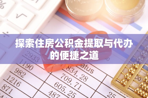 荆州探索住房公积金提取与代办的便捷之道