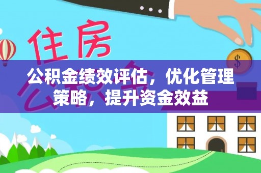 荆州公积金绩效评估，优化管理策略，提升资金效益