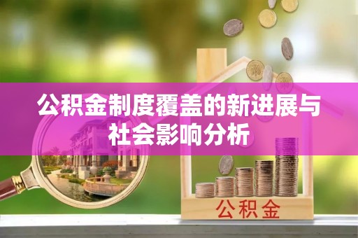 荆州公积金制度覆盖的新进展与社会影响分析