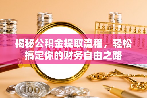 荆州揭秘公积金提取流程，轻松搞定你的财务自由之路