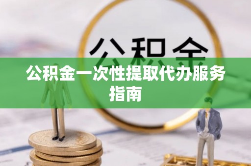 荆州公积金一次性提取代办服务指南