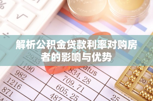 荆州解析公积金贷款利率对购房者的影响与优势