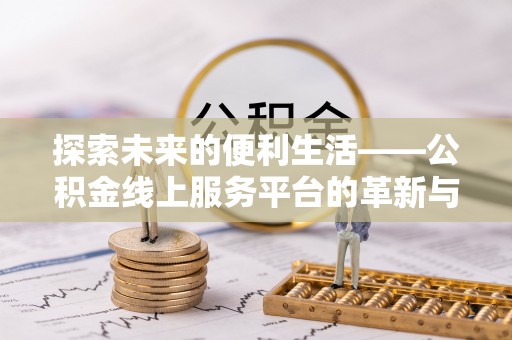荆州探索未来的便利生活——公积金线上服务平台的革新与影响