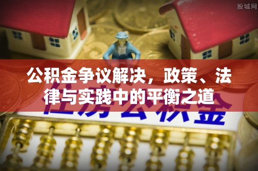 荆州公积金争议解决，政策、法律与实践中的平衡之道