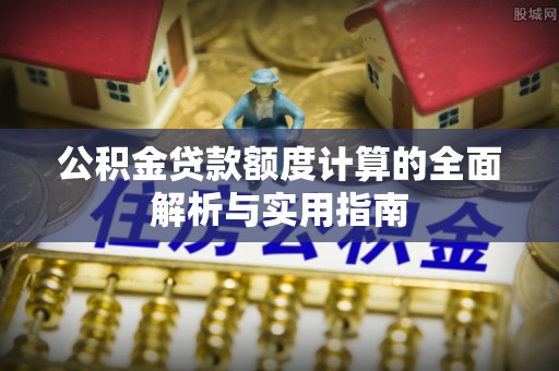 荆州公积金贷款额度计算的全面解析与实用指南