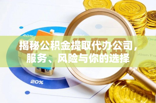 荆州揭秘公积金提取代办公司，服务、风险与你的选择