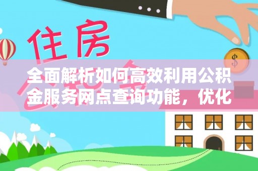 荆州全面解析如何高效利用公积金服务网点查询功能，优化生活理财规划