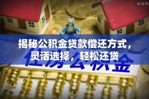 荆州揭秘公积金贷款偿还方式，灵活选择，轻松还贷