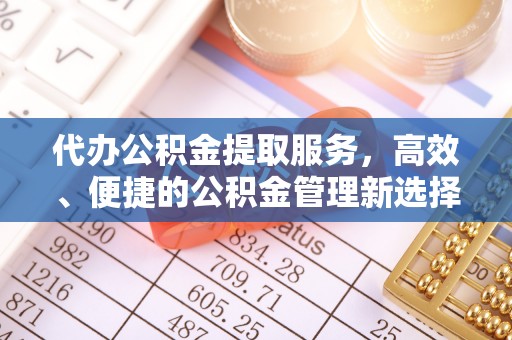 荆州代办公积金提取服务，高效、便捷的公积金管理新选择