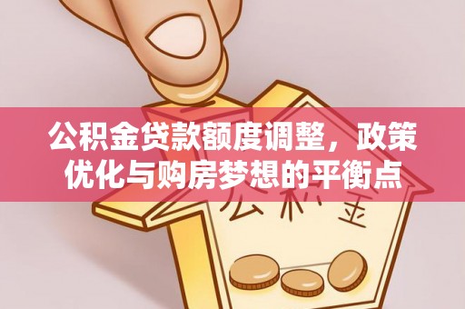 荆州公积金贷款额度调整，政策优化与购房梦想的平衡点