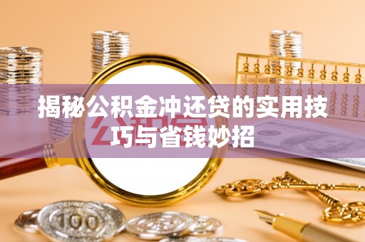荆州揭秘公积金冲还贷的实用技巧与省钱妙招