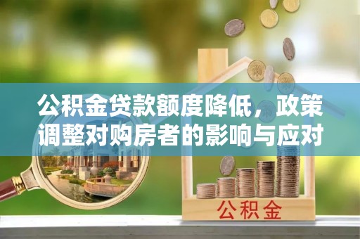 荆州公积金贷款额度降低，政策调整对购房者的影响与应对策略