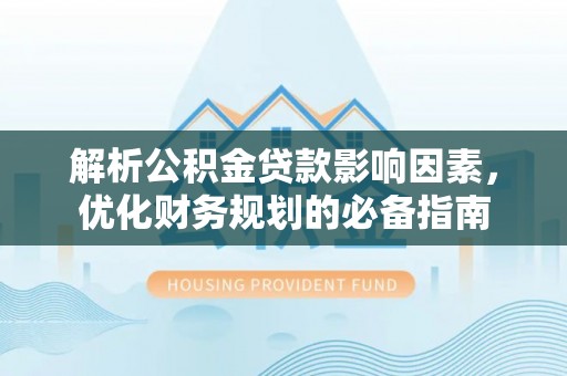 荆州解析公积金贷款影响因素，优化财务规划的必备指南
