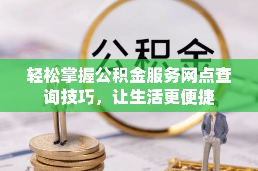 荆州轻松掌握公积金服务网点查询技巧，让生活更便捷