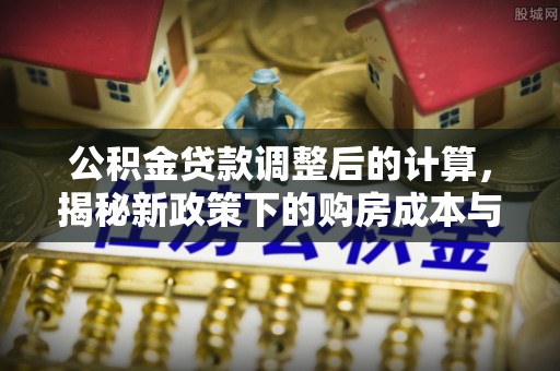 荆州公积金贷款调整后的计算，揭秘新政策下的购房成本与规划
