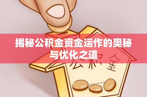 荆州揭秘公积金资金运作的奥秘与优化之道