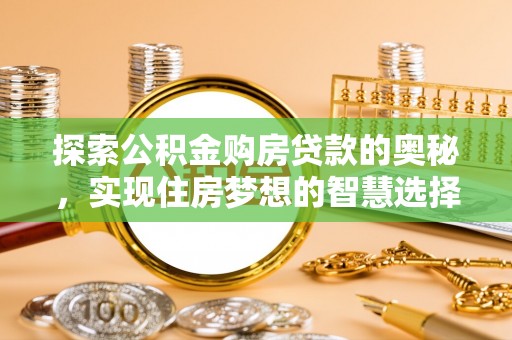荆州探索公积金购房贷款的奥秘，实现住房梦想的智慧选择