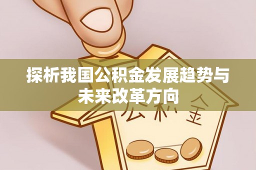 荆州探析我国公积金发展趋势与未来改革方向