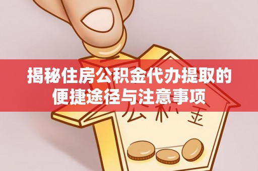 荆州揭秘住房公积金代办提取的便捷途径与注意事项
