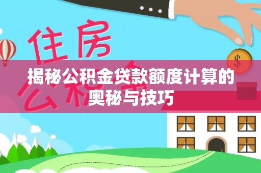 荆州揭秘公积金贷款额度计算的奥秘与技巧