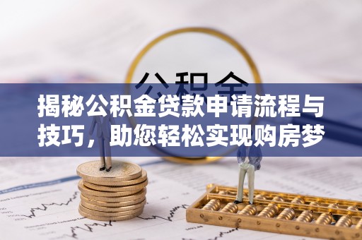 荆州揭秘公积金贷款申请流程与技巧，助您轻松实现购房梦