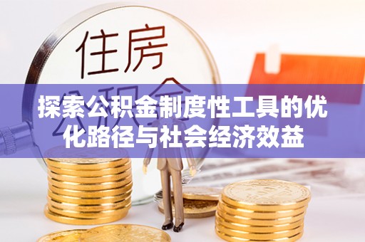 荆州探索公积金制度性工具的优化路径与社会经济效益