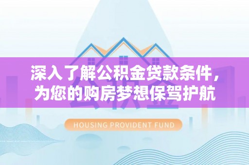 荆州深入了解公积金贷款条件，为您的购房梦想保驾护航