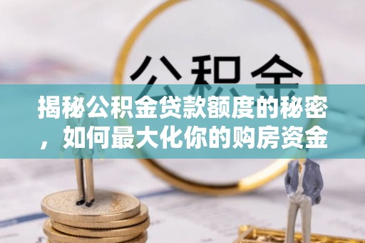 荆州揭秘公积金贷款额度的秘密，如何最大化你的购房资金
