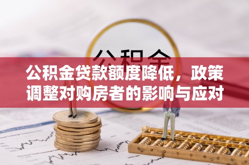 荆州公积金贷款额度降低，政策调整对购房者的影响与应对策略
