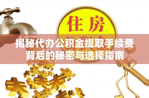 荆州揭秘代办公积金提取手续费背后的秘密与选择指南