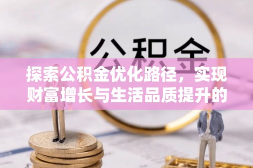 荆州探索公积金优化路径，实现财富增长与生活品质提升的双赢