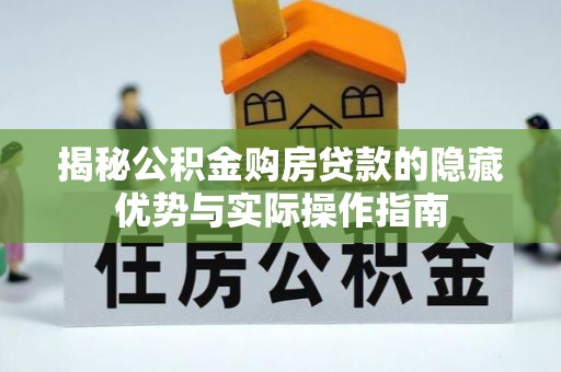 荆州揭秘公积金购房贷款的隐藏优势与实际操作指南