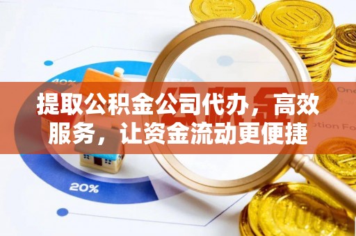 荆州提取公积金公司代办，高效服务，让资金流动更便捷