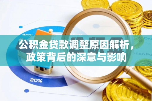 荆州公积金贷款调整原因解析，政策背后的深意与影响