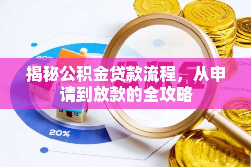 荆州揭秘公积金贷款流程，从申请到放款的全攻略