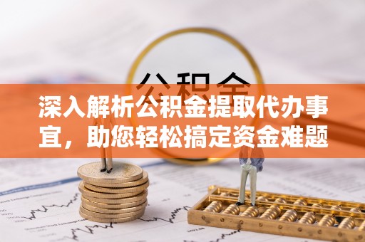 荆州深入解析公积金提取代办事宜，助您轻松搞定资金难题