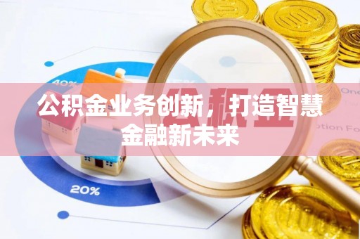 荆州公积金业务创新，打造智慧金融新未来
