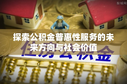 荆州探索公积金普惠性服务的未来方向与社会价值