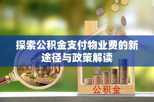 荆州探索公积金支付物业费的新途径与政策解读
