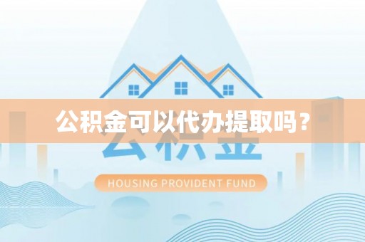 荆州公积金可以代办提取吗？