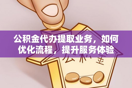 荆州公积金代办提取业务，如何优化流程，提升服务体验