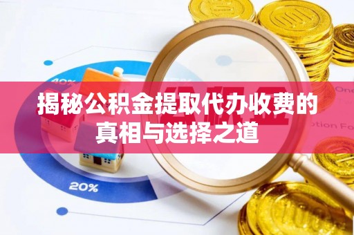 荆州揭秘公积金提取代办收费的真相与选择之道