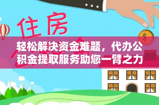 荆州轻松解决资金难题，代办公积金提取服务助您一臂之力