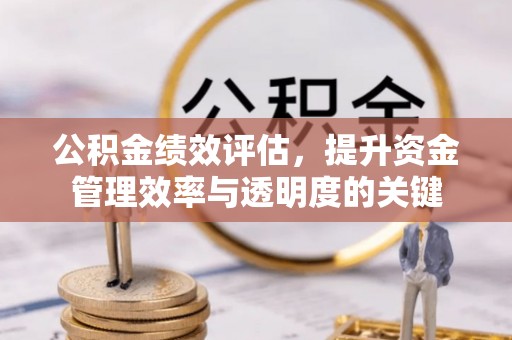 荆州公积金绩效评估，提升资金管理效率与透明度的关键