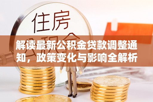 荆州解读最新公积金贷款调整通知，政策变化与影响全解析