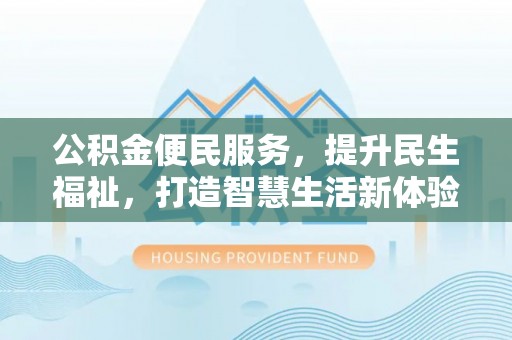 荆州公积金便民服务，提升民生福祉，打造智慧生活新体验