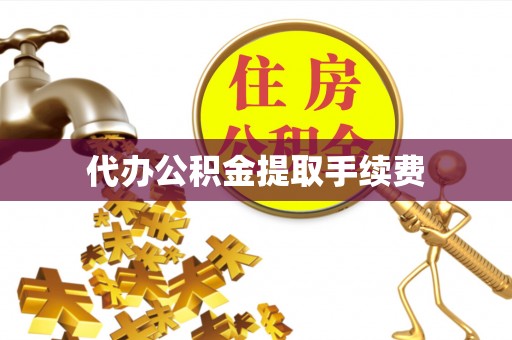 荆州代办公积金提取手续费