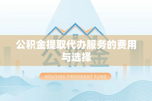 荆州公积金提取代办服务的费用与选择