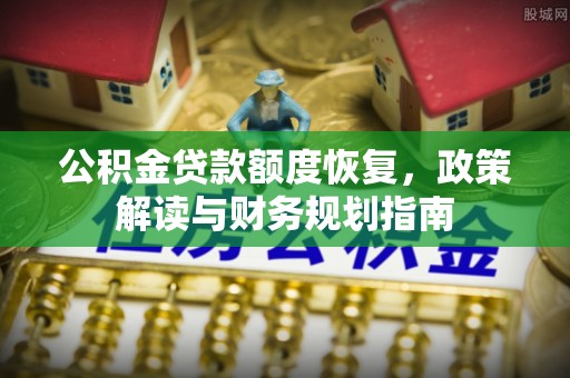 荆州公积金贷款额度恢复，政策解读与财务规划指南