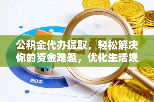 荆州公积金代办提取，轻松解决你的资金难题，优化生活规划